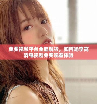 免費視頻平臺全面解析，如何暢享高清電視劇免費觀看體驗