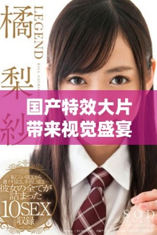 國(guó)產(chǎn)特效大片帶來(lái)視覺(jué)盛宴，精彩刺激超乎想象的觀影體驗(yàn)