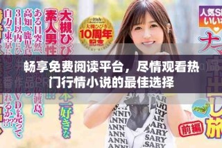 暢享免費閱讀平臺，盡情觀看熱門行情小說的最佳選擇