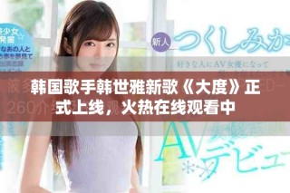韓國歌手韓世雅新歌《大度》正式上線，火熱在線觀看中