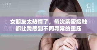 女朋友太熱情了，每次親密接觸都讓我感到不同尋常的重壓