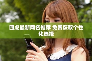 四虎最新網(wǎng)名推薦 免費獲取個性化選擇