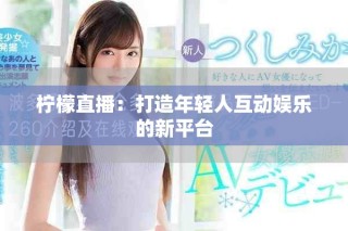 檸檬直播：打造年輕人互動(dòng)娛樂(lè)的新平臺(tái)