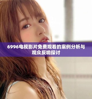 6996電視影片免費(fèi)觀看的案例分析與觀眾反響探討