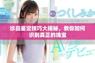 珍品鑒定技巧大揭秘，教你如何識(shí)別真正的瑰寶