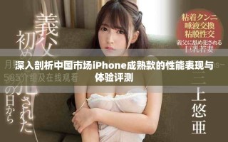 深入剖析中國(guó)市場(chǎng)iPhone成熟款的性能表現(xiàn)與體驗(yàn)評(píng)測(cè)