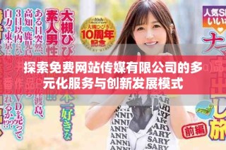 探索免費網(wǎng)站傳媒有限公司的多元化服務(wù)與創(chuàng)新發(fā)展模式