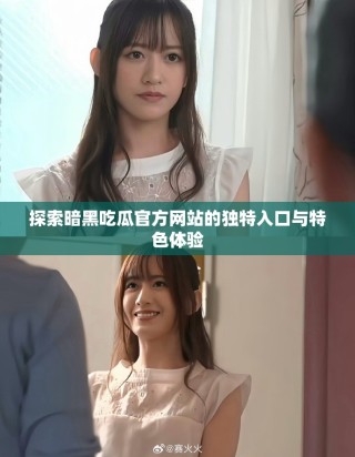 探索暗黑吃瓜官方網(wǎng)站的獨(dú)特入口與特色體驗(yàn)