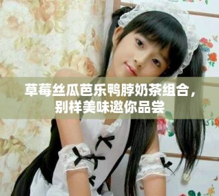 草莓絲瓜芭樂鴨脖奶茶組合，別樣美味邀你品嘗