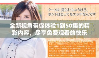 全新視角帶你體驗1到50集的精彩內容，盡享免費觀看的快樂