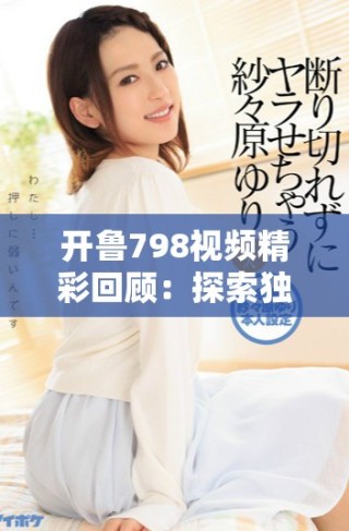 開魯798視頻精彩回顧：探索獨特藝術魅力與創(chuàng)意靈感的旅程