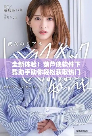 全新體驗！葫蘆俠軟件下載助手助你輕松獲取熱門應用