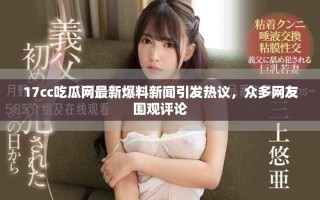 17cc吃瓜網(wǎng)最新爆料新聞引發(fā)熱議，眾多網(wǎng)友圍觀評論