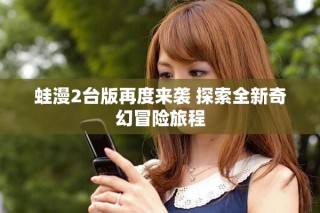 蛙漫2臺版再度來襲 探索全新奇幻冒險(xiǎn)旅程