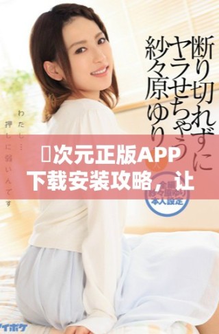 囧次元正版APP下載安裝攻略，讓你體驗(yàn)精彩動(dòng)漫世界