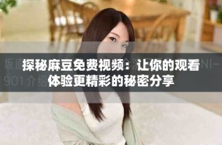 探秘麻豆免費(fèi)視頻：讓你的觀看體驗(yàn)更精彩的秘密分享