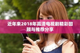 近年來2018年高清電視劇精彩回顧與推薦分享