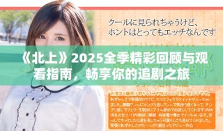 《北上》2025全季精彩回顧與觀看指南，暢享你的追劇之旅
