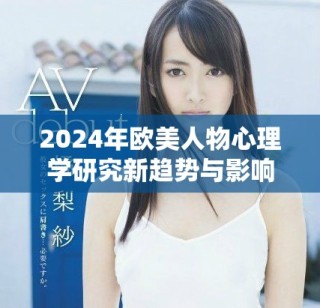2024年歐美人物心理學(xué)研究新趨勢(shì)與影響力分析