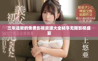 三年造就的免費(fèi)影視資源大全暢享無限影視盛宴