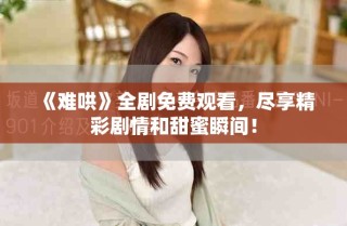 《難哄》全劇免費(fèi)觀看，盡享精彩劇情和甜蜜瞬間！