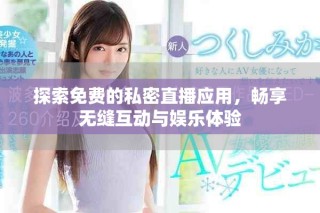 探索免費的私密直播應用，暢享無縫互動與娛樂體驗