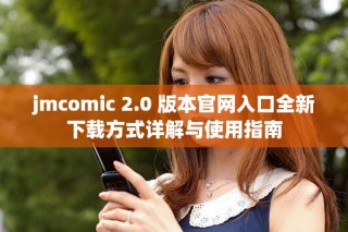 jmcomic 2.0 版本官網(wǎng)入口全新下載方式詳解與使用指南