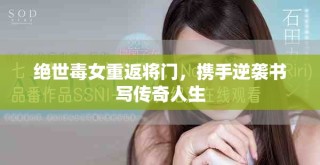 絕世毒女重返將門，攜手逆襲書寫傳奇人生