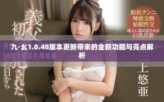 九·幺1.0.48版本更新帶來的全新功能與亮點解析