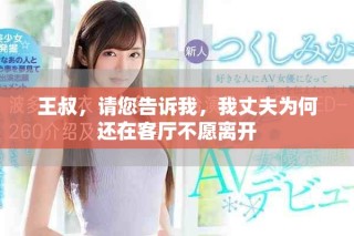 王叔，請(qǐng)您告訴我，我丈夫?yàn)楹芜€在客廳不愿離開