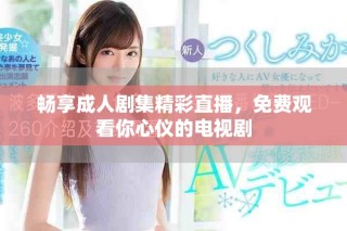 暢享成人劇集精彩直播，免費(fèi)觀看你心儀的電視劇