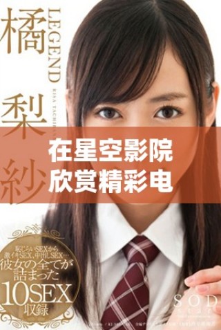 在星空影院欣賞精彩電視劇無需付費(fèi)，輕松暢看！