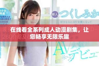 在線看全系列成人動漫劇集，讓您暢享無限樂趣