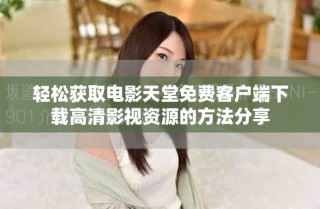 輕松獲取電影天堂免費客戶端下載高清影視資源的方法分享