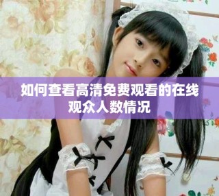 如何查看高清免費觀看的在線觀眾人數(shù)情況
