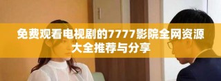 免費觀看電視劇的7777影院全網(wǎng)資源大全推薦與分享