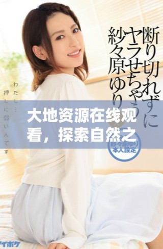大地資源在線觀看，探索自然之美的線上體驗(yàn)