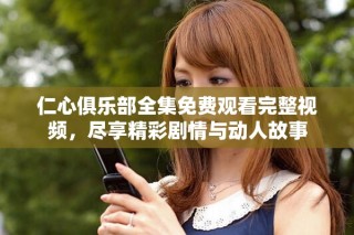仁心俱樂部全集免費觀看完整視頻，盡享精彩劇情與動人故事