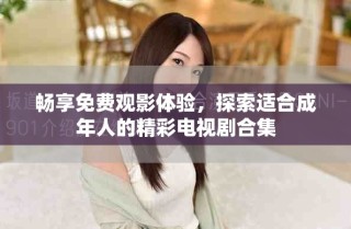 暢享免費(fèi)觀影體驗(yàn)，探索適合成年人的精彩電視劇合集