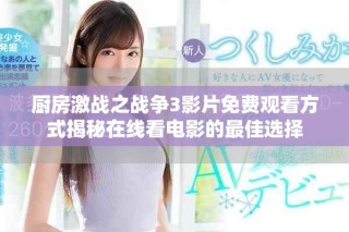 廚房激戰(zhàn)之戰(zhàn)爭3影片免費觀看方式揭秘在線看電影的最佳選擇