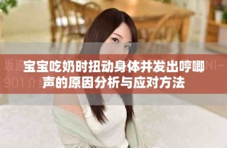 寶寶吃奶時(shí)扭動(dòng)身體并發(fā)出哼唧聲的原因分析與應(yīng)對方法