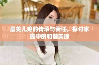 最美兒媳的傳承與責(zé)任，探討家庭中的和諧美德