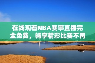 在線觀看NBA賽事直播完全免費(fèi)，暢享精彩比賽不再受限
