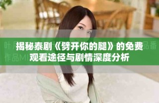 揭秘泰劇《劈開你的腿》的免費(fèi)觀看途徑與劇情深度分析