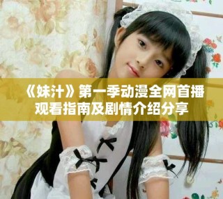 《妹汁》第一季動(dòng)漫全網(wǎng)首播觀看指南及劇情介紹分享