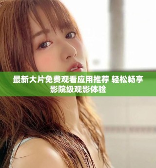 最新大片免費(fèi)觀看應(yīng)用推薦 輕松暢享影院級(jí)觀影體驗(yàn)