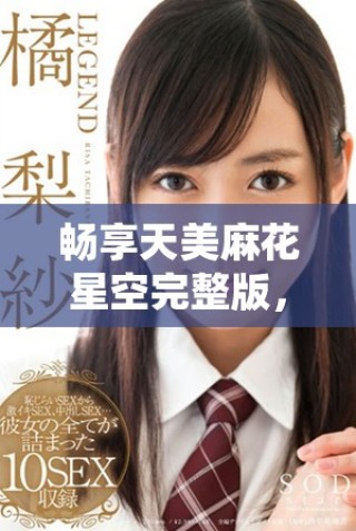 暢享天美麻花星空完整版，感受多彩鄉(xiāng)村生活的魅力