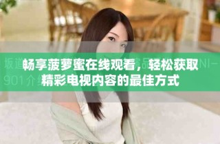 暢享菠蘿蜜在線觀看，輕松獲取精彩電視內(nèi)容的最佳方式