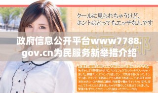 政府信息公開平臺www7788.gov.cn為民服務(wù)新舉措介紹