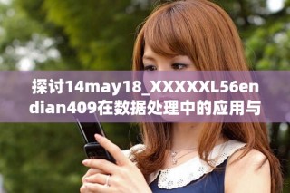 探討14may18_XXXXXL56endian409在數(shù)據(jù)處理中的應用與挑戰(zhàn)